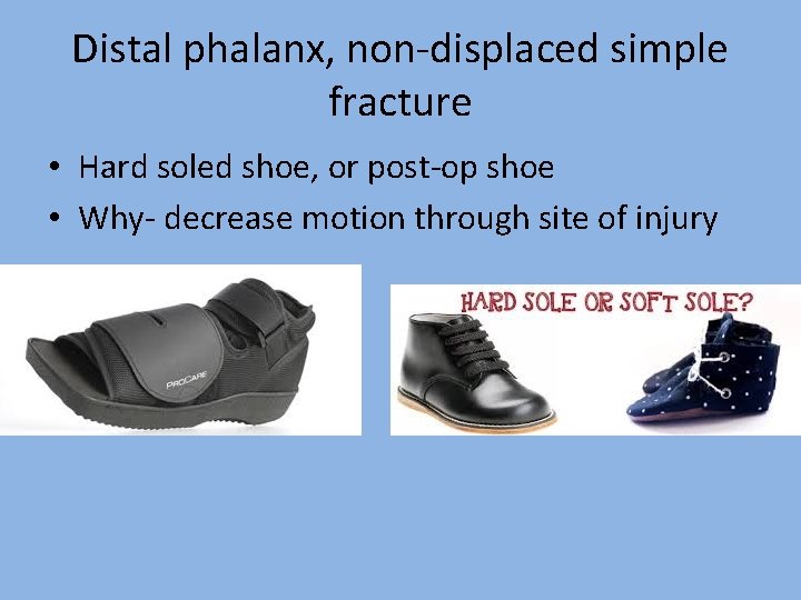 Distal phalanx, non-displaced simple fracture • Hard soled shoe, or post-op shoe • Why-