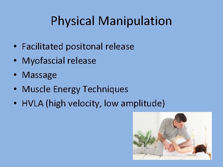 Physical Manipulation • • • Facilitated positonal release Myofascial release Massage Muscle Energy Techniques