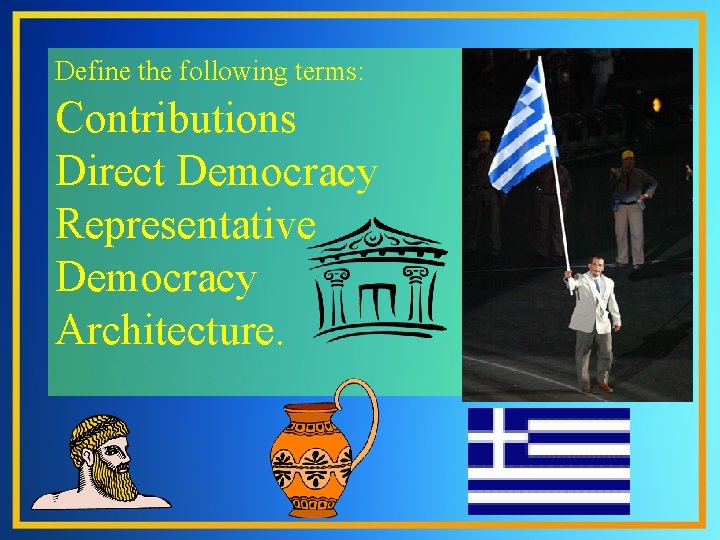 Define the following terms: Contributions Direct Democracy Representative Democracy Architecture. 