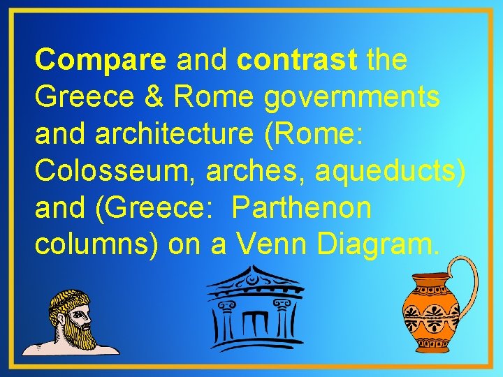 Compare and contrast the Greece & Rome governments and architecture (Rome: Colosseum, arches, aqueducts)