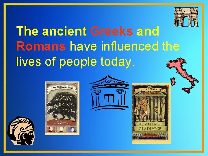 The ancient Greeks and Romans have influenced the lives of people today. 