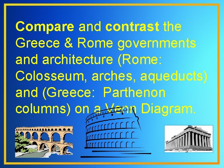 Compare and contrast the Greece & Rome governments and architecture (Rome: Colosseum, arches, aqueducts)