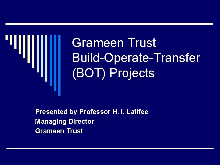 Grameen Trust Build-Operate-Transfer (BOT) Projects Presented by Professor H. I. Latifee Managing Director Grameen