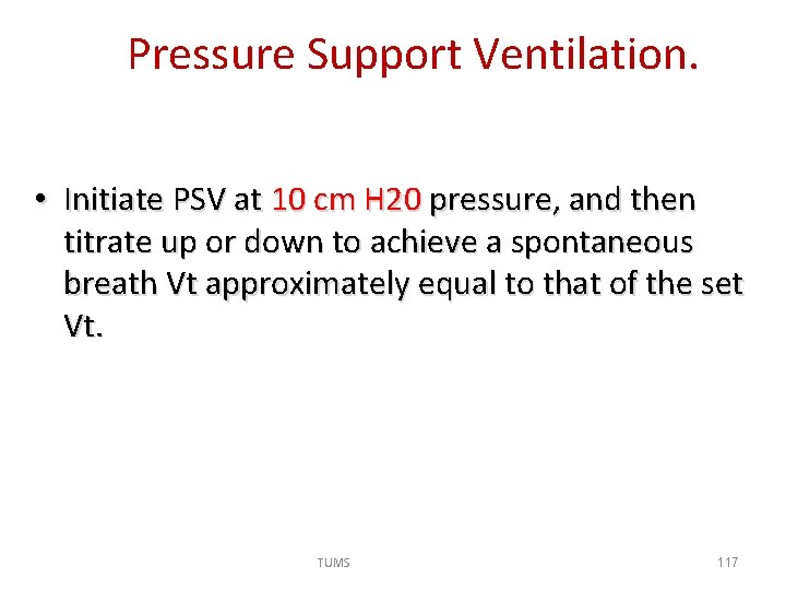 Pressure Support Ventilation. • Initiate PSV at 10 cm H 20 pressure, and then