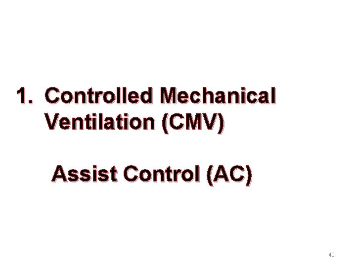 1. Controlled Mechanical Ventilation (CMV) Assist Control (AC) 40 