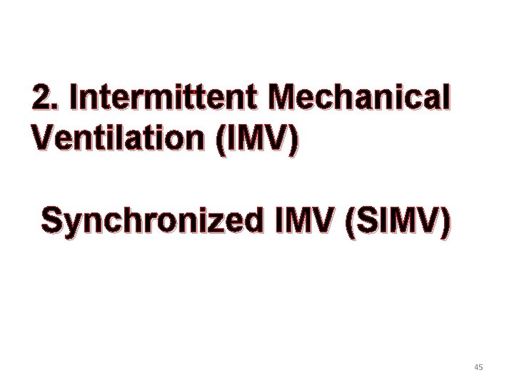 2. Intermittent Mechanical Ventilation (IMV) Synchronized IMV (SIMV) 45 