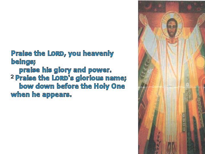 Praise the LORD, you heavenly beings; praise his glory and power. 2 Praise the