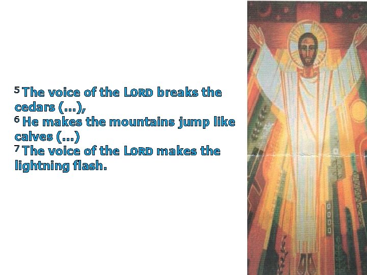 5 The voice of the LORD breaks the cedars (…), 6 He makes the