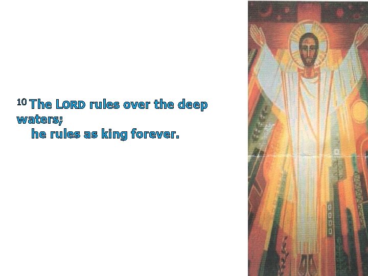 10 The LORD rules over the deep waters; he rules as king forever. 