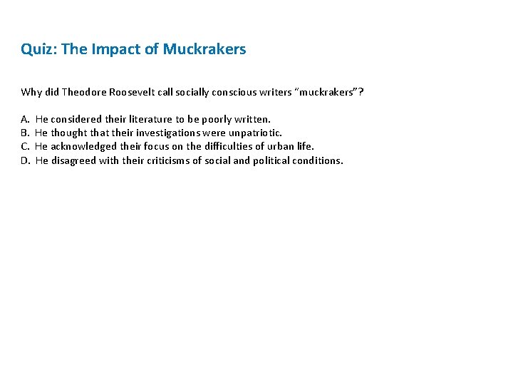Quiz: The Impact of Muckrakers Why did Theodore Roosevelt call socially conscious writers “muckrakers”? Quiz: The Impact of Muckrakers Why did Theodore Roosevelt call socially conscious writers “muckrakers”?
