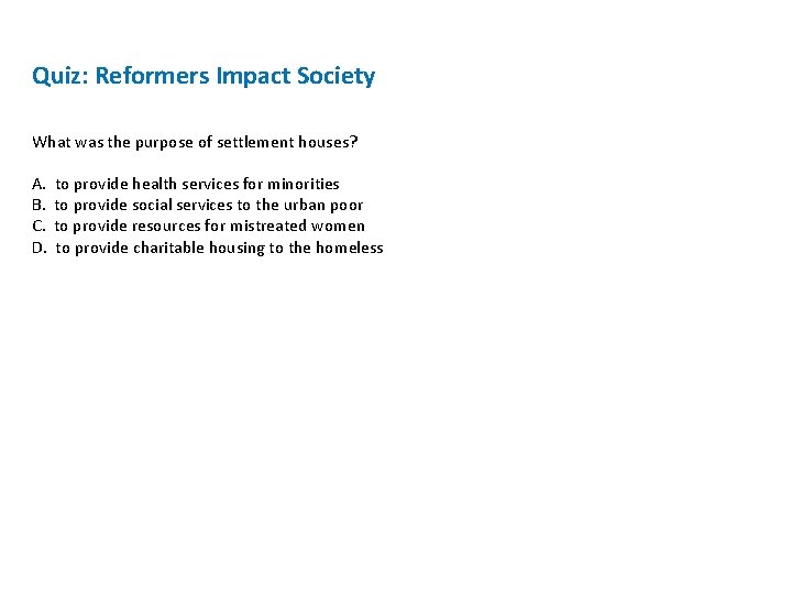 Quiz: Reformers Impact Society What was the purpose of settlement houses? A. B. C. Quiz: Reformers Impact Society What was the purpose of settlement houses? A. B. C.