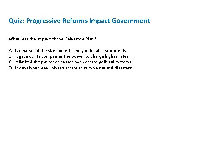 Quiz: Progressive Reforms Impact Government What was the impact of the Galveston Plan? A. Quiz: Progressive Reforms Impact Government What was the impact of the Galveston Plan? A.
