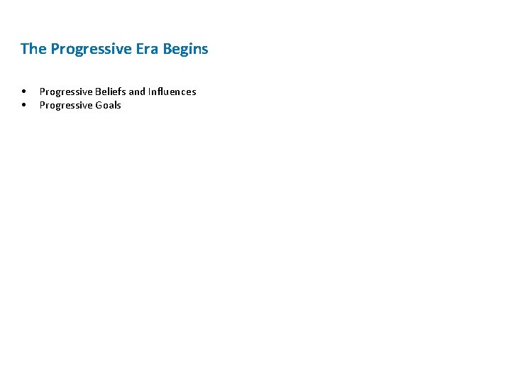 The Progressive Era Begins • • Progressive Beliefs and Influences Progressive Goals The Progressive Era Begins • • Progressive Beliefs and Influences Progressive Goals