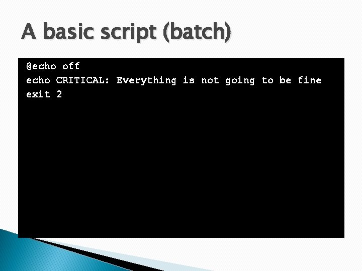 A basic script (batch) @echo off echo CRITICAL: Everything is not going to be