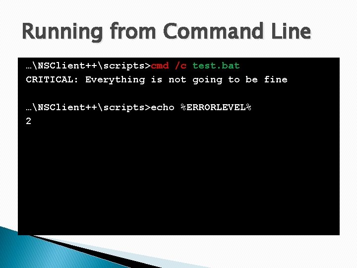 Running from Command Line …NSClient++scripts>cmd /c test. bat CRITICAL: Everything is not going to