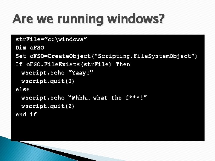 Are we running windows? str. File=”c: windows” Dim o. FSO Set o. FSO=Create. Object("Scripting.