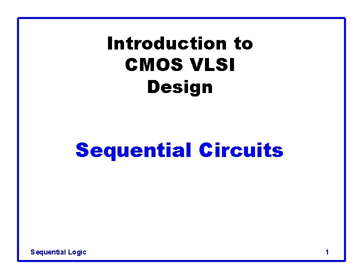 Introduction to CMOS VLSI Design Sequential Circuits Sequential Logic 1 