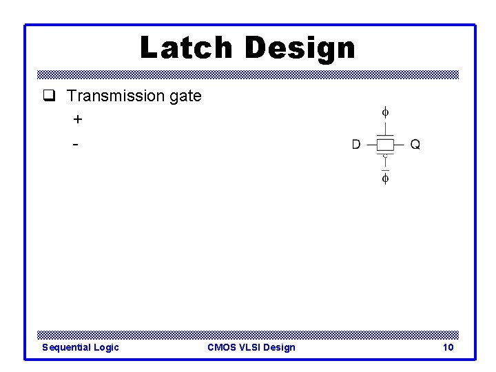 Latch Design q Transmission gate + - Sequential Logic CMOS VLSI Design 10 