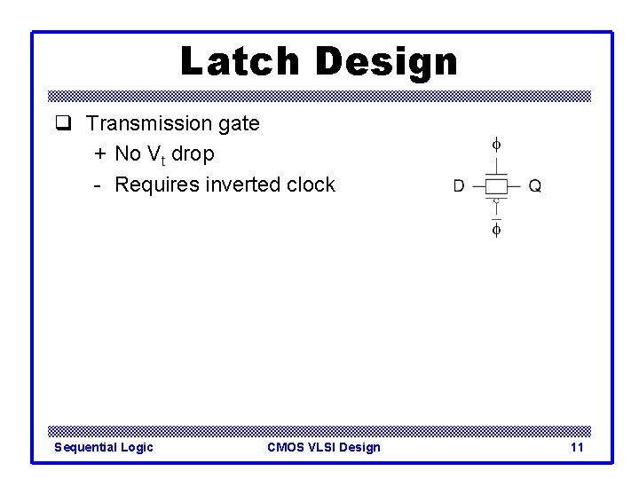 Latch Design q Transmission gate + No Vt drop - Requires inverted clock Sequential