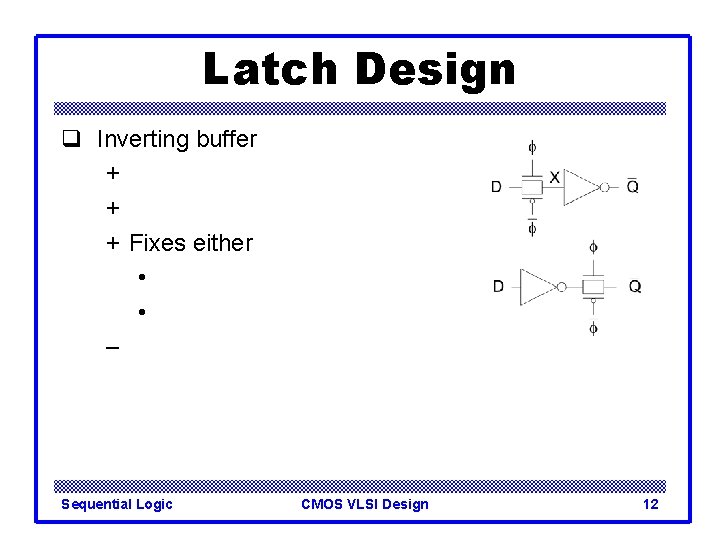 Latch Design q Inverting buffer + + + Fixes either • • – Sequential