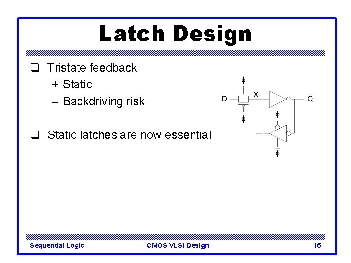 Latch Design q Tristate feedback + Static – Backdriving risk q Static latches are