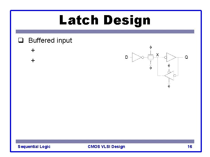 Latch Design q Buffered input + + Sequential Logic CMOS VLSI Design 16 