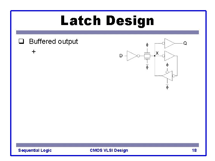 Latch Design q Buffered output + Sequential Logic CMOS VLSI Design 18 