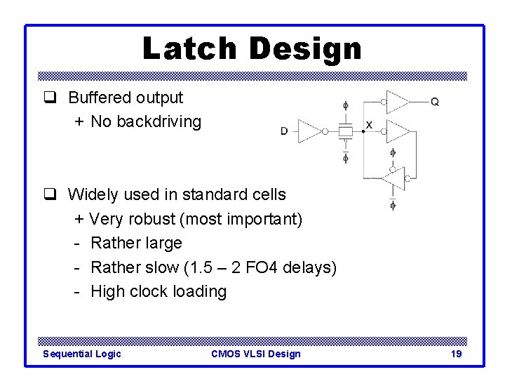 Latch Design q Buffered output + No backdriving q Widely used in standard cells