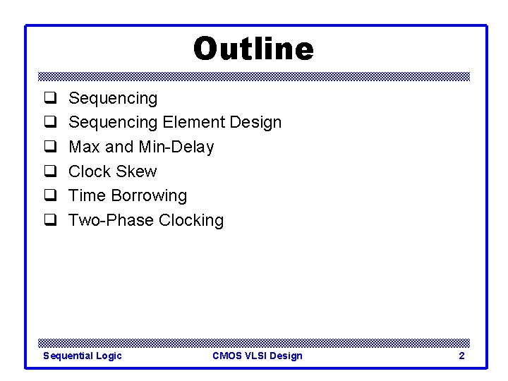 Outline q q q Sequencing Element Design Max and Min-Delay Clock Skew Time Borrowing