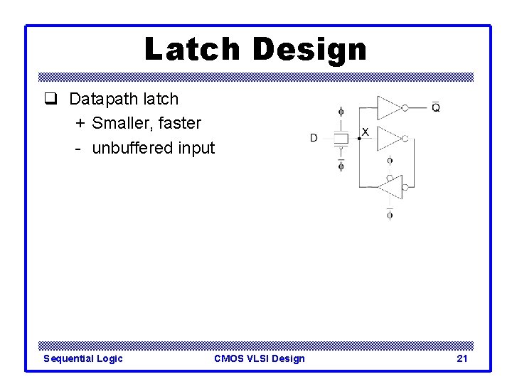 Latch Design q Datapath latch + Smaller, faster - unbuffered input Sequential Logic CMOS