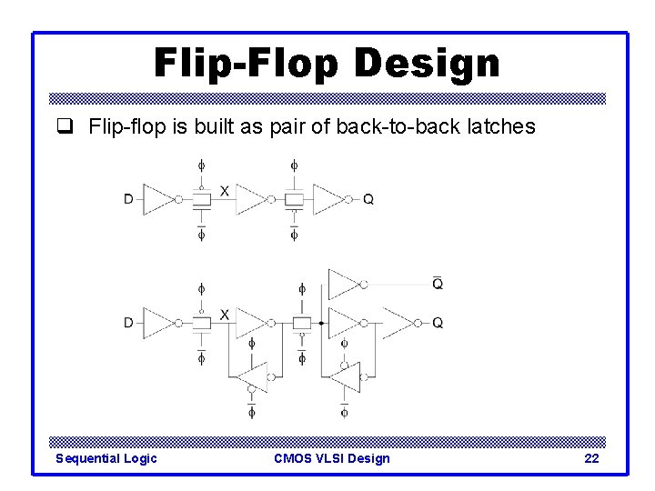 Flip-Flop Design q Flip-flop is built as pair of back-to-back latches Sequential Logic CMOS