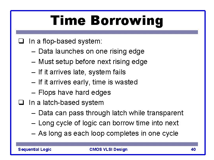 Time Borrowing q In a flop-based system: – Data launches on one rising edge