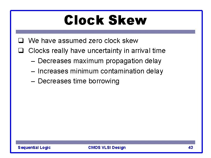 Clock Skew q We have assumed zero clock skew q Clocks really have uncertainty