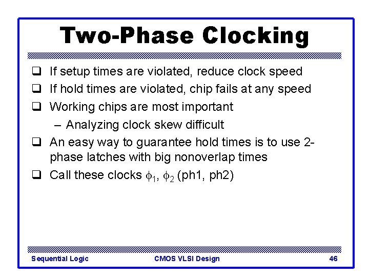 Two-Phase Clocking q If setup times are violated, reduce clock speed q If hold
