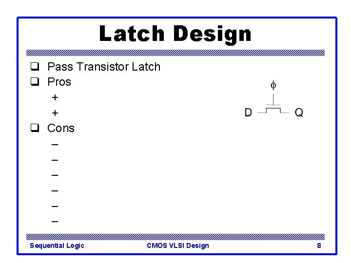 Latch Design q Pass Transistor Latch q Pros + + q Cons – –