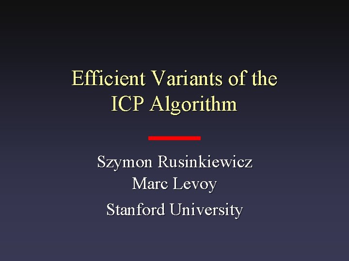 Efficient Variants of the ICP Algorithm Szymon Rusinkiewicz Marc Levoy Stanford University 