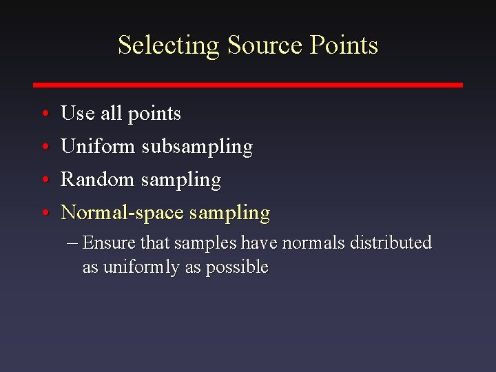 Selecting Source Points • • Use all points Uniform subsampling Random sampling Normal-space sampling