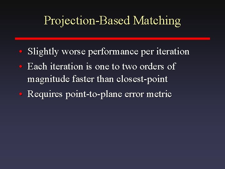 Projection-Based Matching • Slightly worse performance per iteration • Each iteration is one to