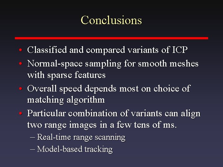 Conclusions • • Classified and compared variants of ICP Normal-space sampling for smooth meshes