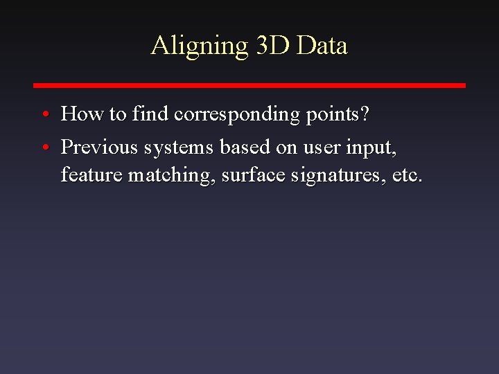 Aligning 3 D Data • How to find corresponding points? • Previous systems based