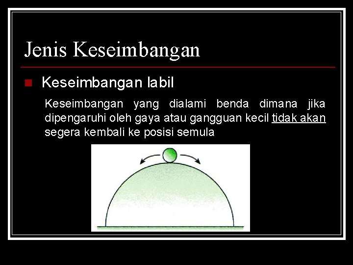 Jenis Keseimbangan n Keseimbangan labil Keseimbangan yang dialami benda dimana jika dipengaruhi oleh gaya