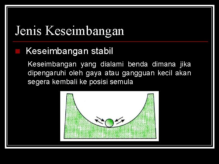 Jenis Keseimbangan n Keseimbangan stabil Keseimbangan yang dialami benda dimana jika dipengaruhi oleh gaya