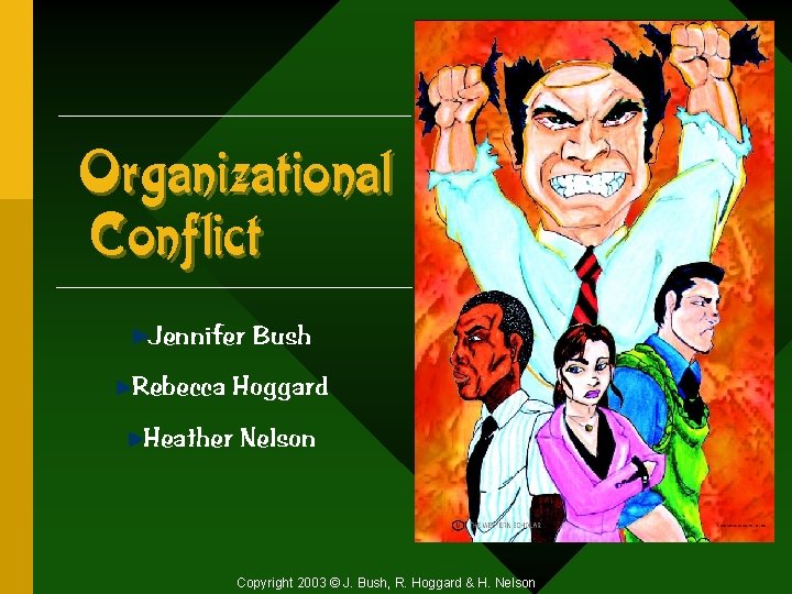 Organizational Conflict Jennifer Bush Rebecca Hoggard Heather Nelson Copyright 2003 © J. Bush, R.