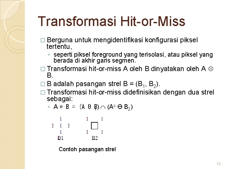 Transformasi Hit-or-Miss � Berguna tertentu, untuk mengidentifikasi konfigurasi piksel ◦ seperti piksel foreground yang