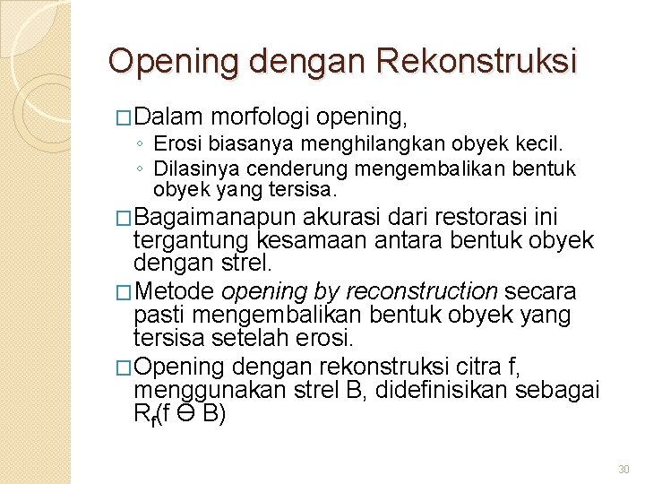Opening dengan Rekonstruksi �Dalam morfologi opening, ◦ Erosi biasanya menghilangkan obyek kecil. ◦ Dilasinya