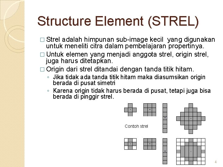 Structure Element (STREL) � Strel adalah himpunan sub-image kecil yang digunakan untuk meneliti citra