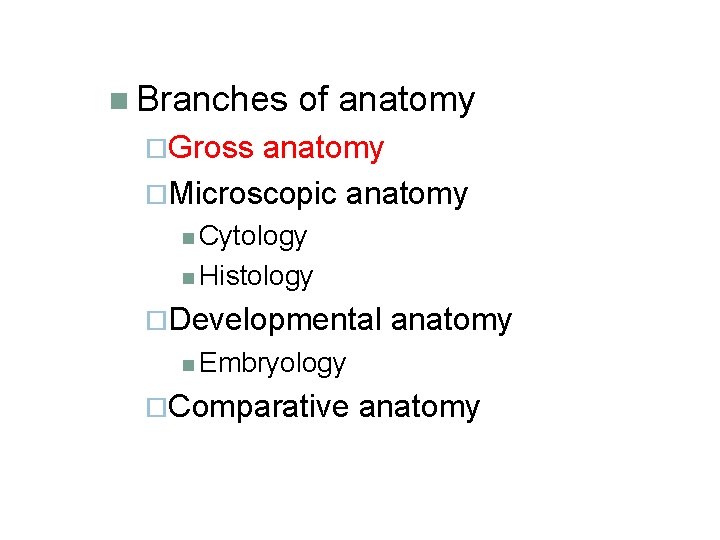 n Branches of anatomy ¨Gross anatomy ¨Microscopic anatomy n Cytology n Histology ¨Developmental anatomy