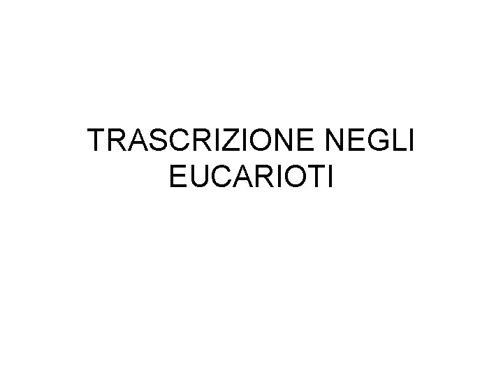 TRASCRIZIONE NEGLI EUCARIOTI 