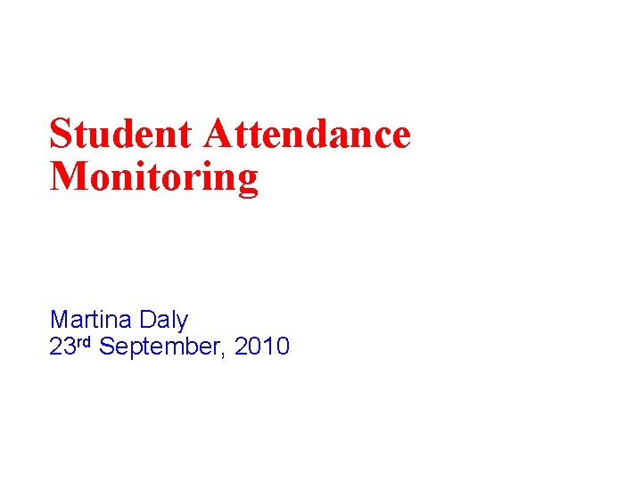 Student Attendance Monitoring Martina Daly 23 rd September, 2010 