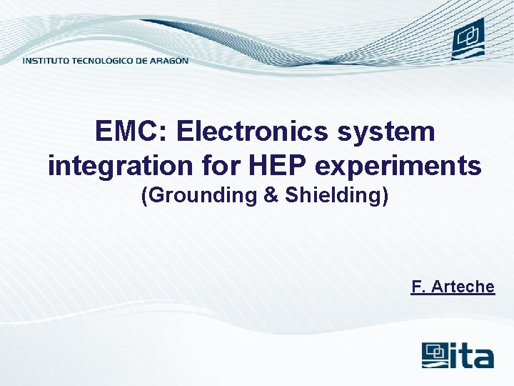 EMC: Electronics system integration for HEP experiments (Grounding & Shielding) F. Arteche 